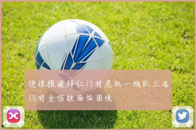 德媒报道拜仁门将危机一线队三名门将全伤缺面临困境