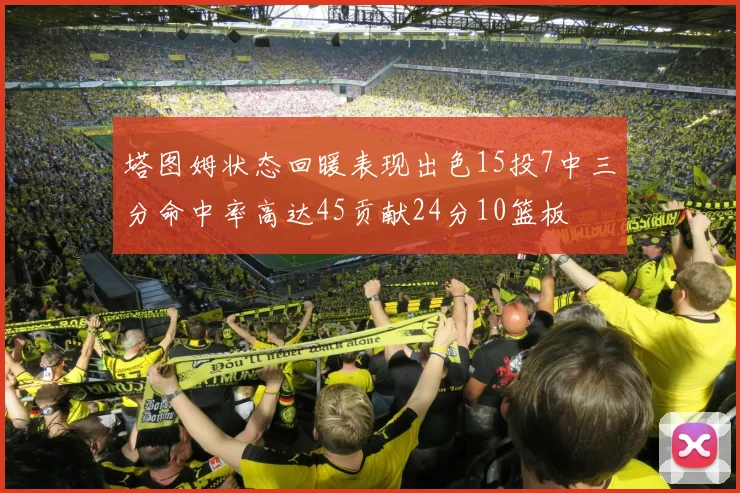 塔图姆状态回暖表现出色15投7中三分命中率高达45贡献24分10篮板