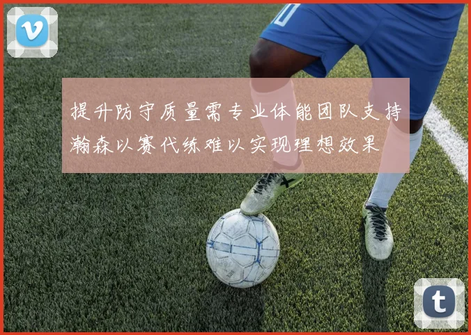 提升防守质量需专业体能团队支持瀚森以赛代练难以实现理想效果