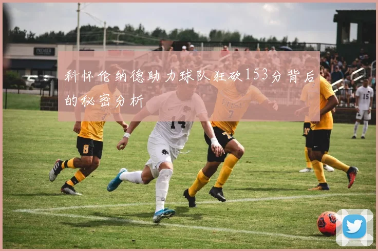 科怀伦纳德助力球队狂砍153分背后的秘密分析